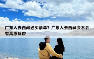 广东人去西藏必买清单？广东人去西藏会不会有高原反应