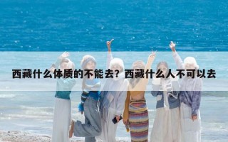 西藏什么体质的不能去？西藏什么人不可以去