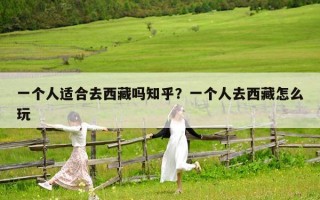 一个人适合去西藏吗知乎？一个人去西藏怎么玩