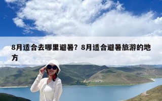 8月适合去哪里避暑？8月适合避暑旅游的地方