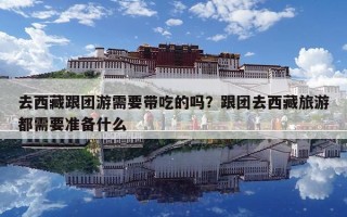 去西藏跟团游需要带吃的吗？跟团去西藏旅游都需要准备什么