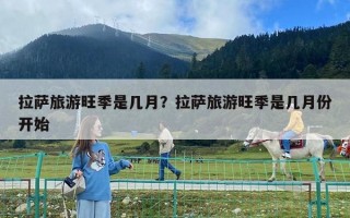 拉萨旅游旺季是几月？拉萨旅游旺季是几月份开始