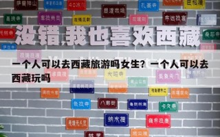 一个人可以去西藏旅游吗女生？一个人可以去西藏玩吗