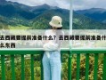 去西藏要提前准备什么？去西藏要提前准备什么东西