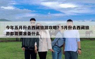 今年五月份去西藏旅游攻略？5月份去西藏旅游都需要准备什么