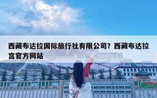 西藏布达拉国际旅行社有限公司？西藏布达拉宫官方网站