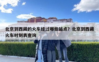 北京到西藏的火车经过哪些站点？北京到西藏火车时刻表查询