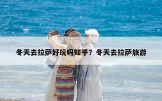 冬天去拉萨好玩吗知乎？冬天去拉萨旅游