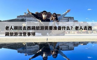老人跟团去西藏旅游需要准备什么？老人去西藏旅游注意事项