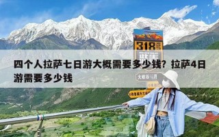 四个人拉萨七日游大概需要多少钱？拉萨4日游需要多少钱