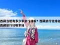 西藏当地有多少家旅行社呢？西藏旅行社排名西藏旅行社哪家好