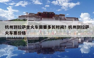 杭州到拉萨坐火车需要多长时间？杭州到拉萨火车票价格