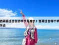 西藏最适合旅游季节是什么？西藏适合哪个季节去