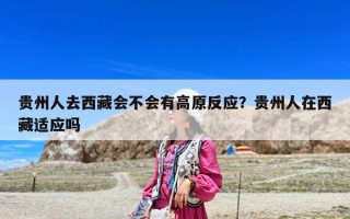 贵州人去西藏会不会有高原反应？贵州人在西藏适应吗