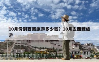 10月份到西藏旅游多少钱？10月去西藏旅游