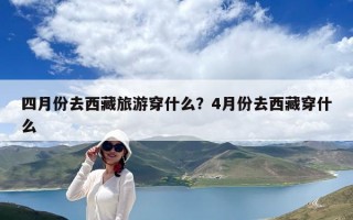 四月份去西藏旅游穿什么？4月份去西藏穿什么