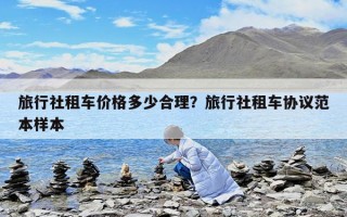旅行社租车价格多少合理？旅行社租车协议范本样本