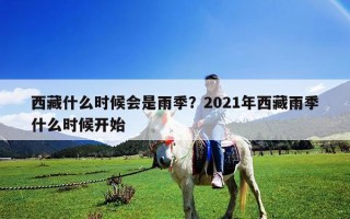 西藏什么时候会是雨季？2021年西藏雨季什么时候开始