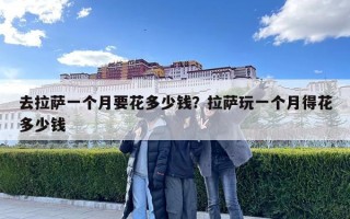 去拉萨一个月要花多少钱？拉萨玩一个月得花多少钱