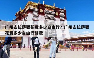 广州去拉萨要花费多少自由行？广州去拉萨要花费多少自由行路费