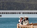 从西安报团去西藏多少钱？西安到西藏旅游报团