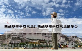 西藏冬季平均气温？西藏冬季平均气温是多少