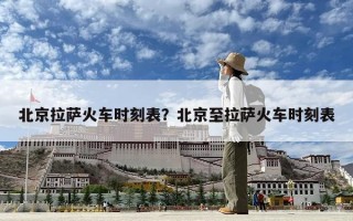 北京拉萨火车时刻表？北京至拉萨火车时刻表