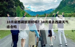 10月底西藏旅游好吗？10月底去西藏天气适合吗