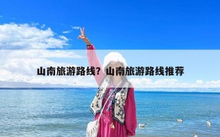 山南旅游路线？山南旅游路线推荐