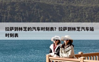 拉萨到林芝的汽车时刻表？拉萨到林芝汽车站时刻表