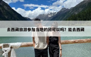 去西藏旅游参加当地的团可以吗？能去西藏