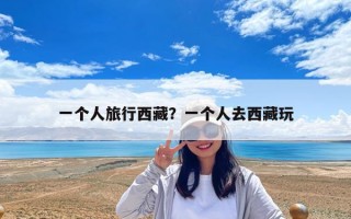 一个人旅行西藏？一个人去西藏玩