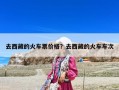 去西藏的火车票价格？去西藏的火车车次