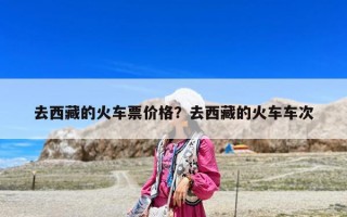 去西藏的火车票价格？去西藏的火车车次