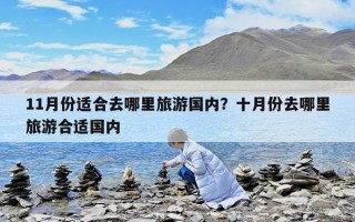 11月份适合去哪里旅游国内？十月份去哪里旅游合适国内