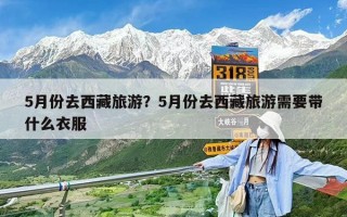 5月份去西藏旅游？5月份去西藏旅游需要带什么衣服