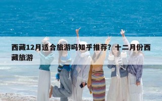 西藏12月适合旅游吗知乎推荐？十二月份西藏旅游