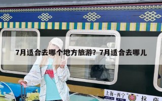 7月适合去哪个地方旅游？7月适合去哪儿