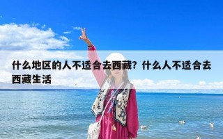 什么地区的人不适合去西藏？什么人不适合去西藏生活