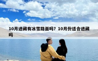 10月进藏有冰雪路面吗？10月份适合进藏吗