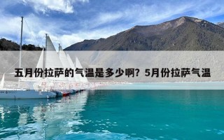 五月份拉萨的气温是多少啊？5月份拉萨气温
