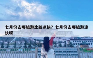 七月份去哪旅游比较凉快？七月份去哪旅游凉快呀