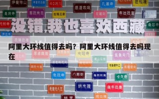 阿里大环线值得去吗？阿里大环线值得去吗现在