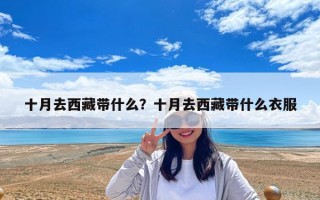十月去西藏带什么？十月去西藏带什么衣服