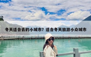 冬天适合去的小城市？适合冬天旅游小众城市