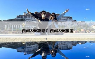 西藏8天攻略？西藏8天旅游