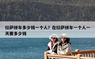 拉萨拼车多少钱一个人？在拉萨拼车一个人一天要多少钱