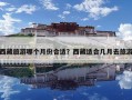 西藏旅游哪个月份合适？西藏适合几月去旅游