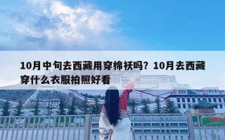 10月中旬去西藏用穿棉袄吗？10月去西藏穿什么衣服拍照好看