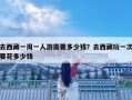 去西藏一周一人游需要多少钱？去西藏玩一次要花多少钱